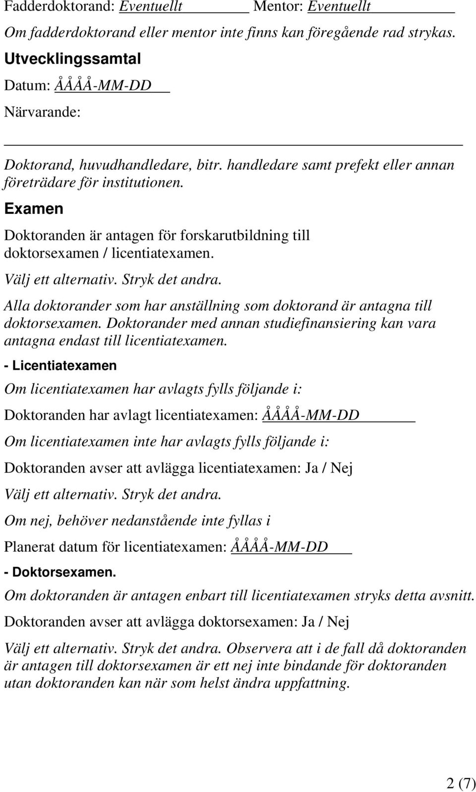 Alla doktorander som har anställning som doktorand är antagna till doktorsexamen. Doktorander med annan studiefinansiering kan vara antagna endast till licentiatexamen.