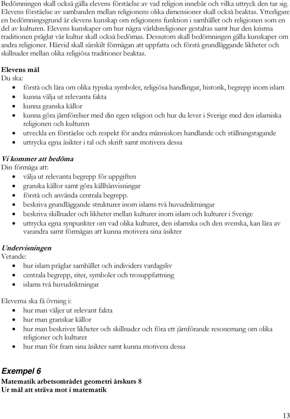 Elevens kunskaper om hur några världsreligioner gestaltas samt hur den kristna traditionen präglat vår kultur skall också bedömas. Dessutom skall bedömningen gälla kunskaper om andra religioner.