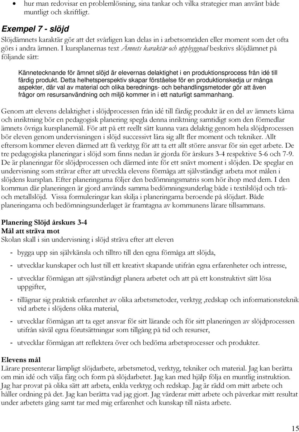 I kursplanernas text Ämnets karaktär och uppbyggnad beskrivs slöjdämnet på följande sätt: Kännetecknande för ämnet slöjd är elevernas delaktighet i en produktionsprocess från idé till färdig produkt.