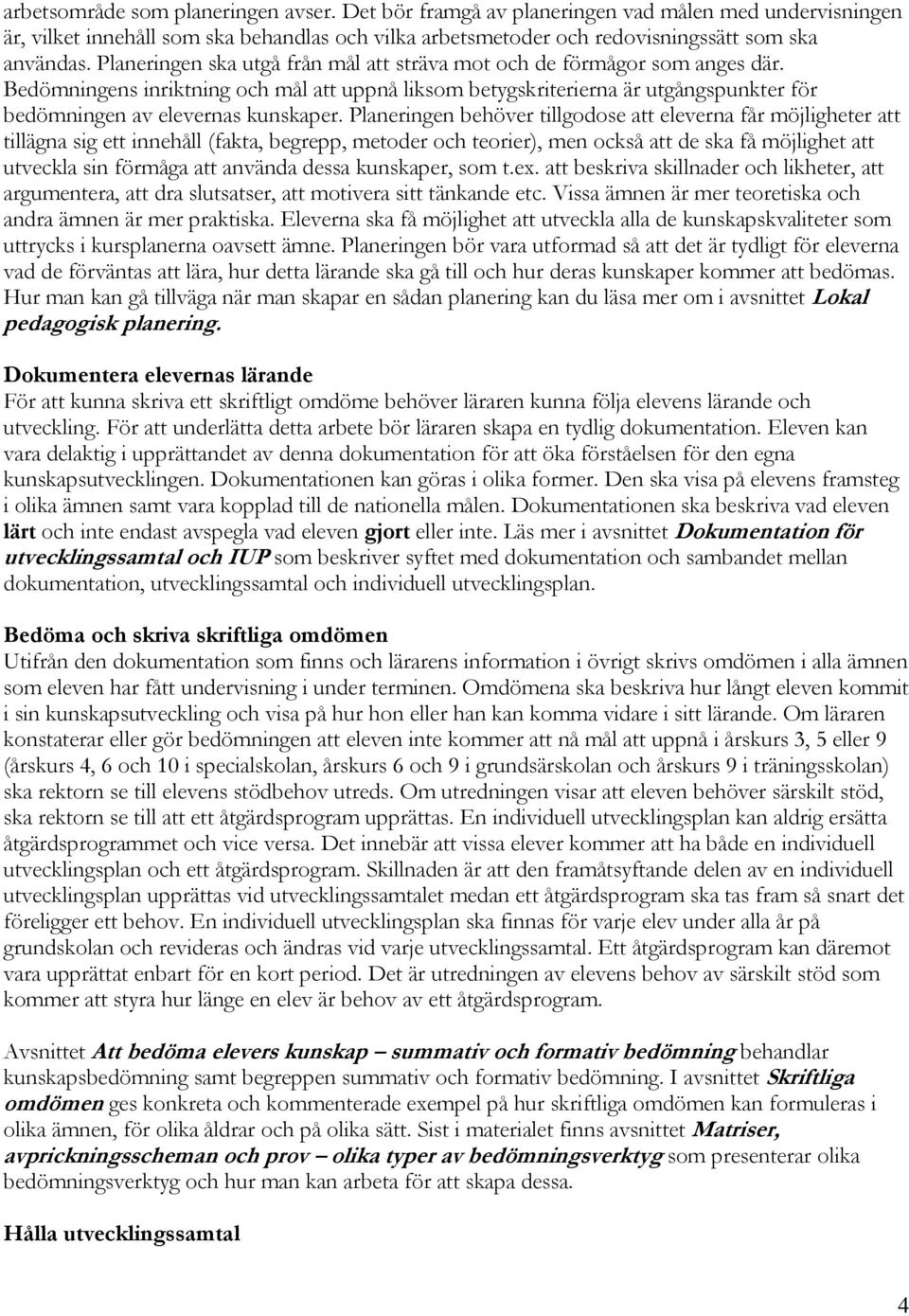 Planeringen behöver tillgodose att eleverna får möjligheter att tillägna sig ett innehåll (fakta, begrepp, metoder och teorier), men också att de ska få möjlighet att utveckla sin förmåga att använda