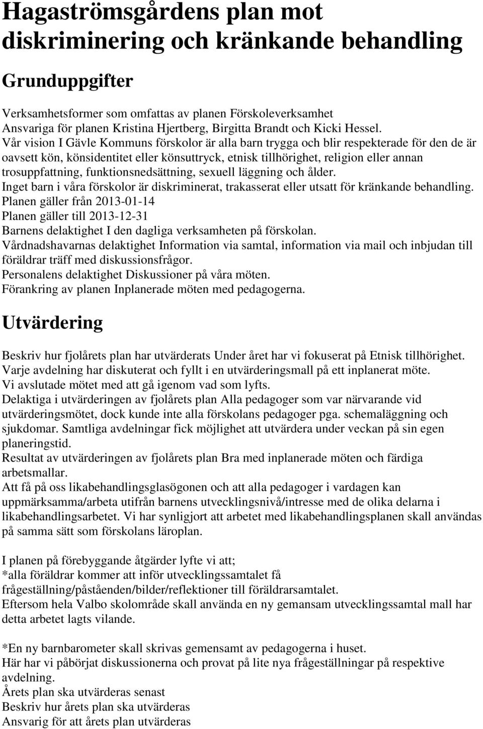 Vår vision I Gävle Kommuns förskolor är alla barn trygga och blir respekterade för den de är oavsett kön, könsidentitet eller könsuttryck, etnisk tillhörighet, religion eller annan trosuppfattning,