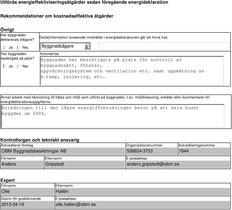 Nej Detaljinformation avseende innehållet i energideklarationen går att finna hos Byggnadsägare Kommentar 6 Byggnaden har besiktigats på plats för kontroll av byggnadssätt, fönster,