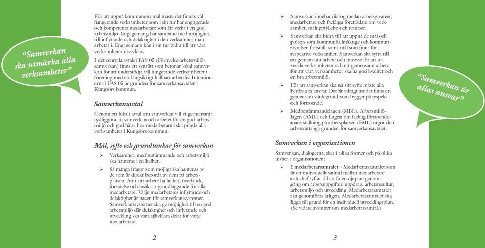 I det centrala avtalet FAS 05 (Förnyelse-arbetsmiljösamverkan) finns ett synsätt som betonar lokal samverkan för att understödja väl fungerande verksamheter i förening med ett långsiktigt hållbart