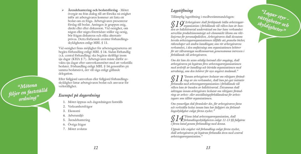 Vid oenighet, om någon eller några företrädare ställer sig oenig, bör frågan diskuteras och olika alternativ prövas. Detta förfarande ersätter förhandlingsskyldigheten enligt MBL 11.