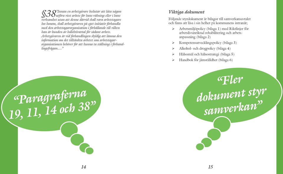 Arbetsgivaren är vid förhandlingen skyldig att lämna den information om det tilltänkta arbetet som arbetstagarorganisationen behöver för att kunna ta ställning i förhandlingsfrågan.