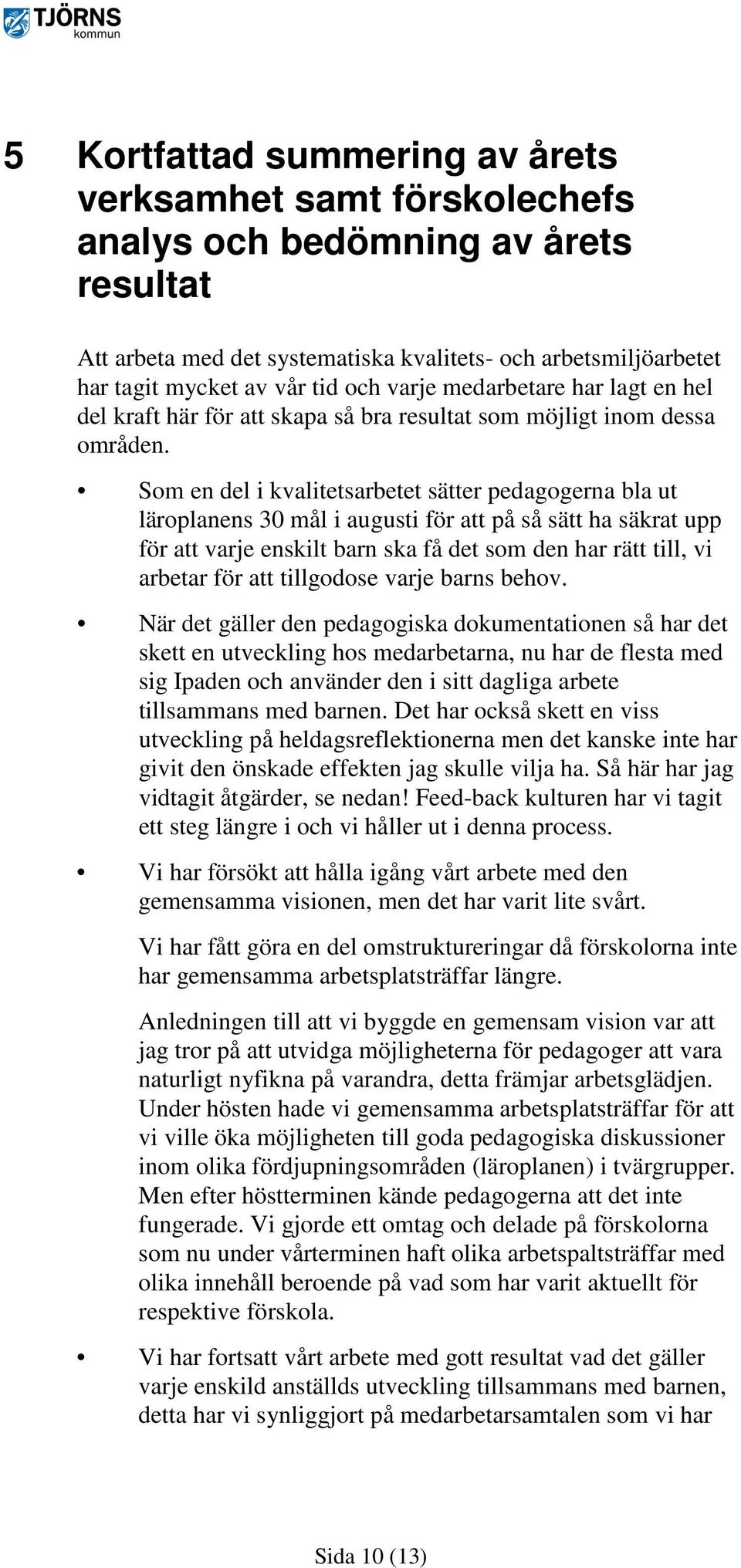 Som en del i kvalitetsarbetet sätter pedagogerna bla ut läroplanens 30 mål i augusti för att på så sätt ha säkrat upp för att varje enskilt barn ska få det som den har rätt till, vi arbetar för att