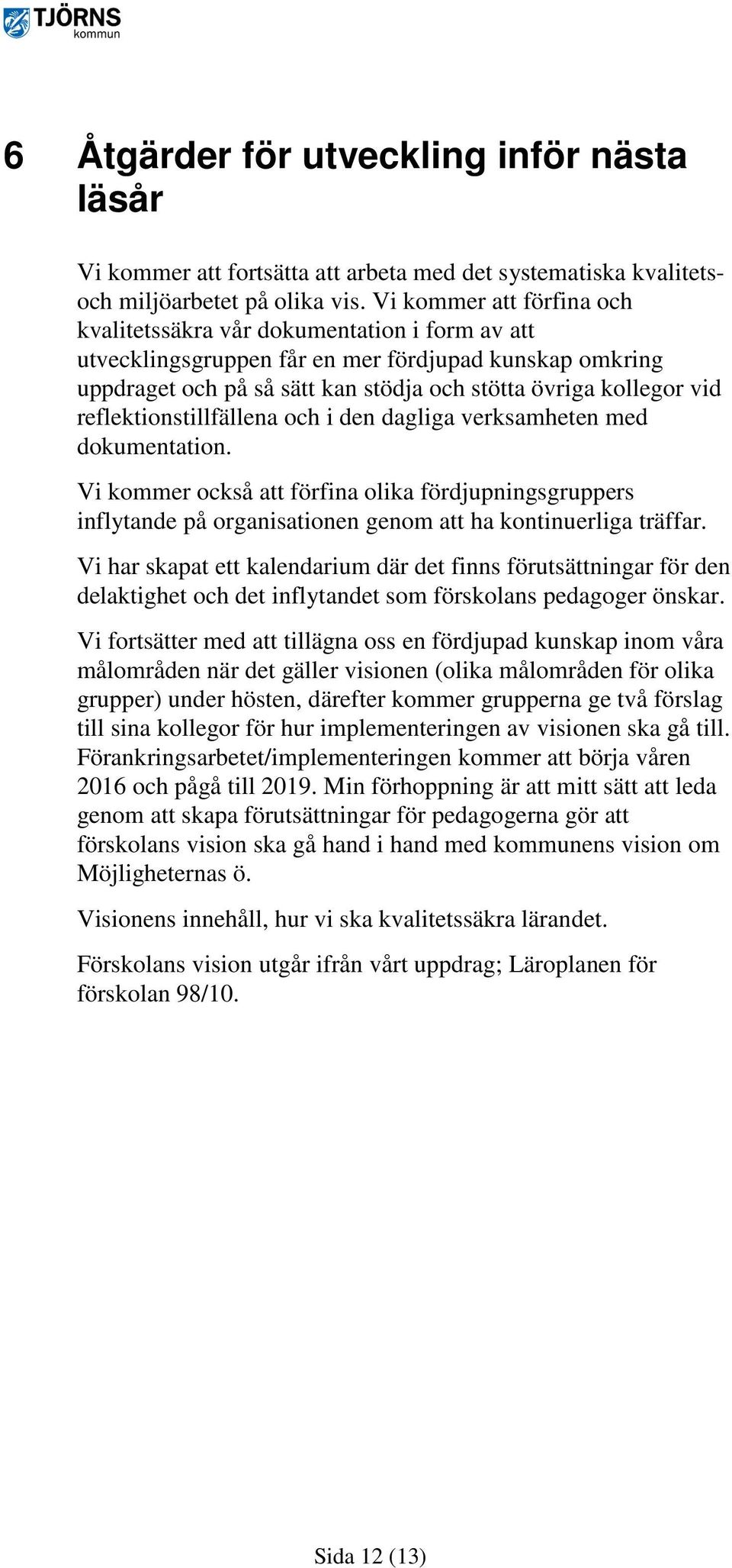 reflektionstillfällena och i den dagliga verksamheten med dokumentation. Vi kommer också att förfina olika fördjupningsgruppers inflytande på organisationen genom att ha kontinuerliga träffar.