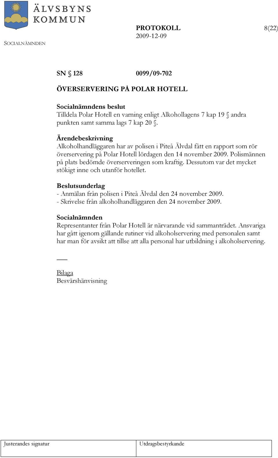 Dessutom var det mycket stökigt inne och utanför hotellet. Beslutsunderlag - Anmälan från polisen i Piteå Älvdal den 24 november 2009. - Skrivelse från alkoholhandläggaren den 24 november 2009.