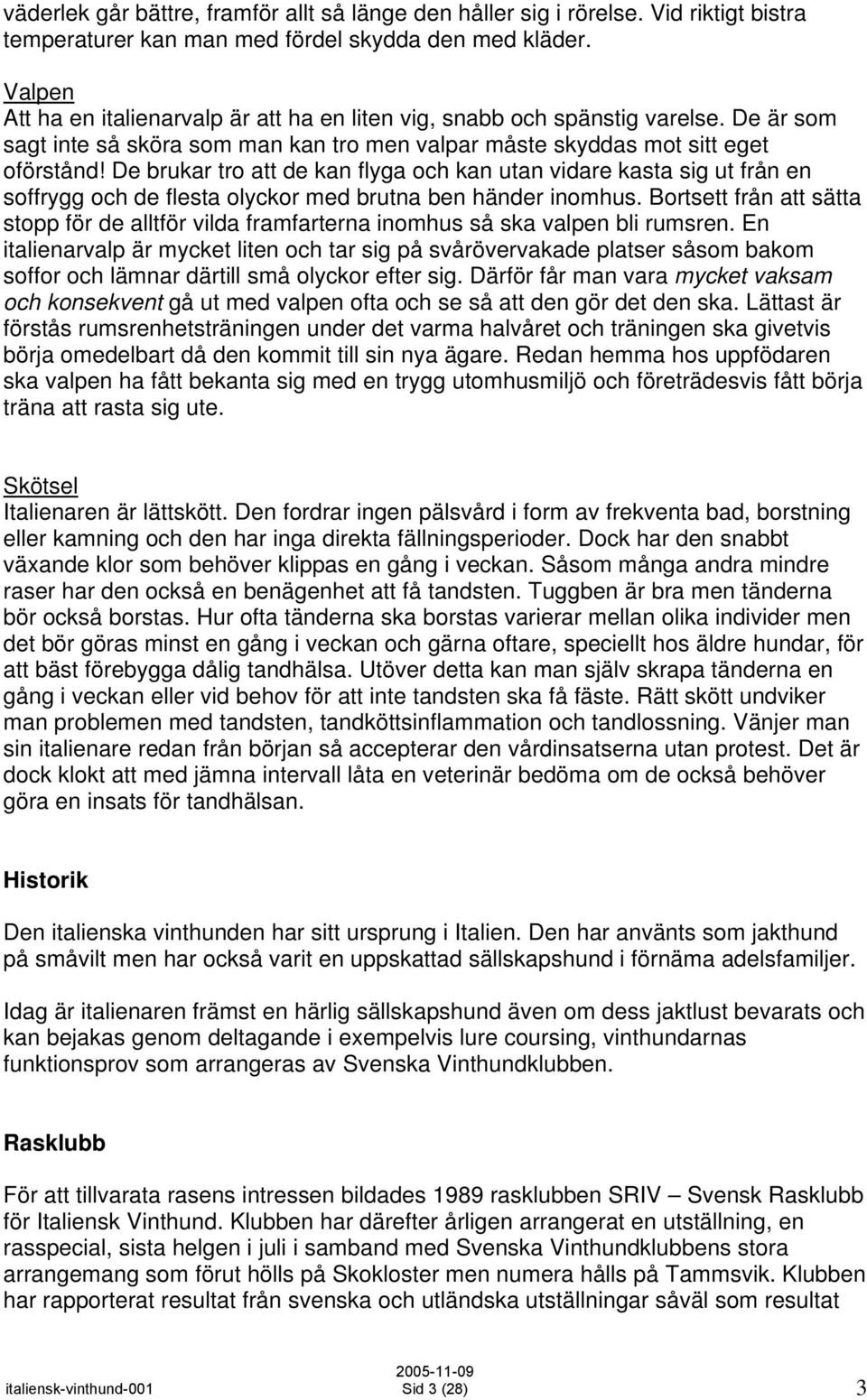 De brukar tro att de kan flyga och kan utan vidare kasta sig ut från en soffrygg och de flesta olyckor med brutna ben händer inomhus.