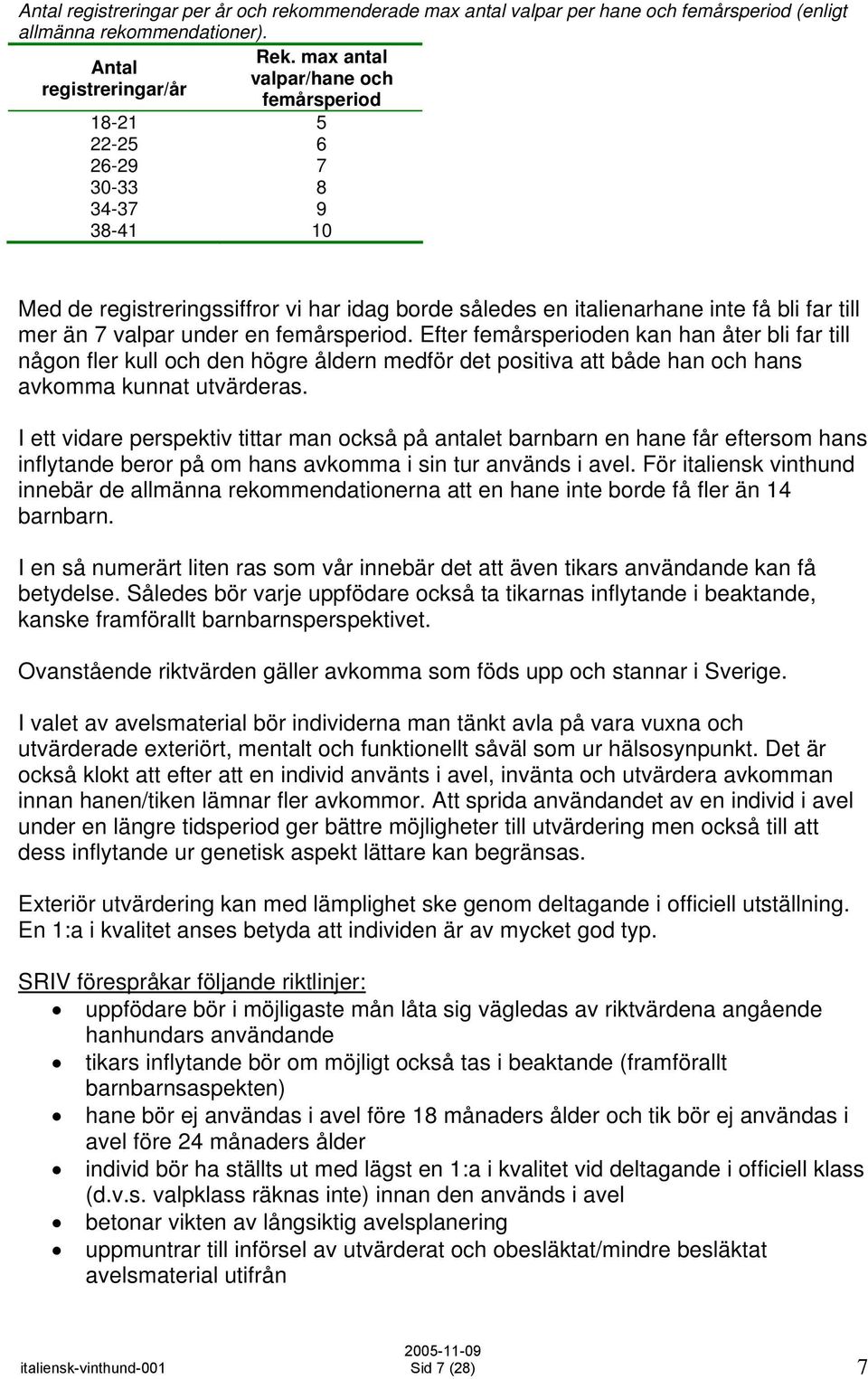 till mer än 7 valpar under en femårsperiod. Efter femårsperioden kan han åter bli far till någon fler kull och den högre åldern medför det positiva att både han och hans avkomma kunnat utvärderas.