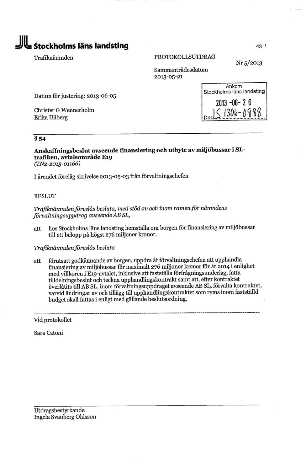 2013-06- 2 6 54 Anskafmingsbeslut avseende finansiering och utbyte av miljöbussar i SLtrafiken, avtalsområde E19 (TN2-2013-01166) I ärendet förelåg skrivelse 2013-05-03 från förvaltningschefen BESLUT