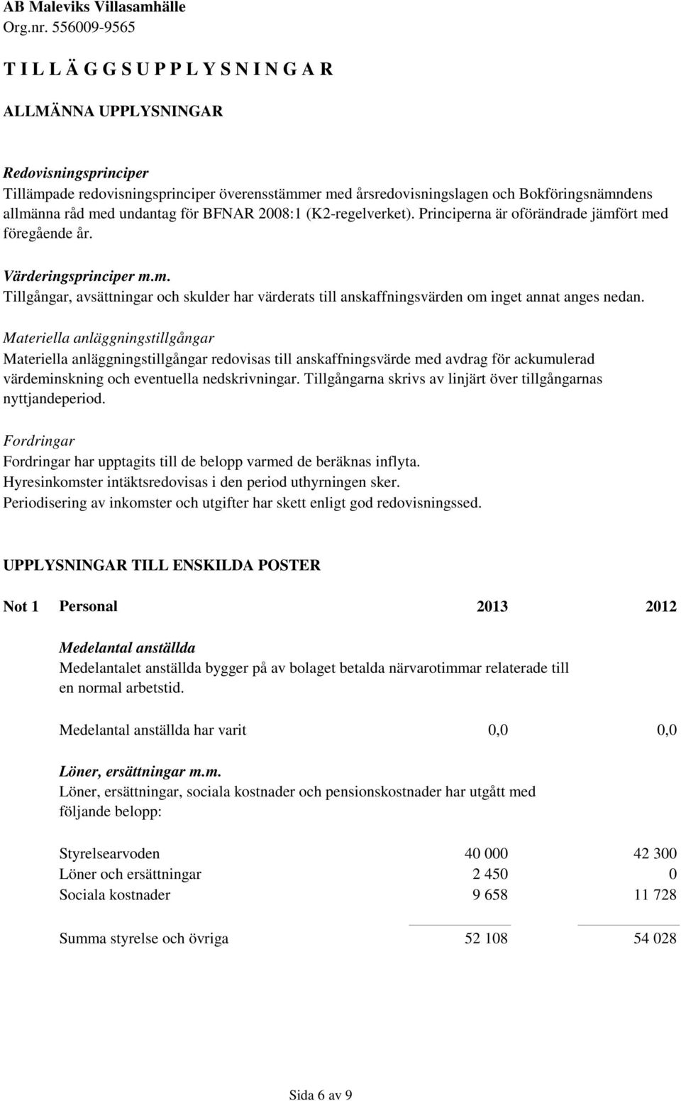 Materiella anläggningstillgångar Materiella anläggningstillgångar redovisas till anskaffningsvärde med avdrag för ackumulerad värdeminskning och eventuella nedskrivningar.