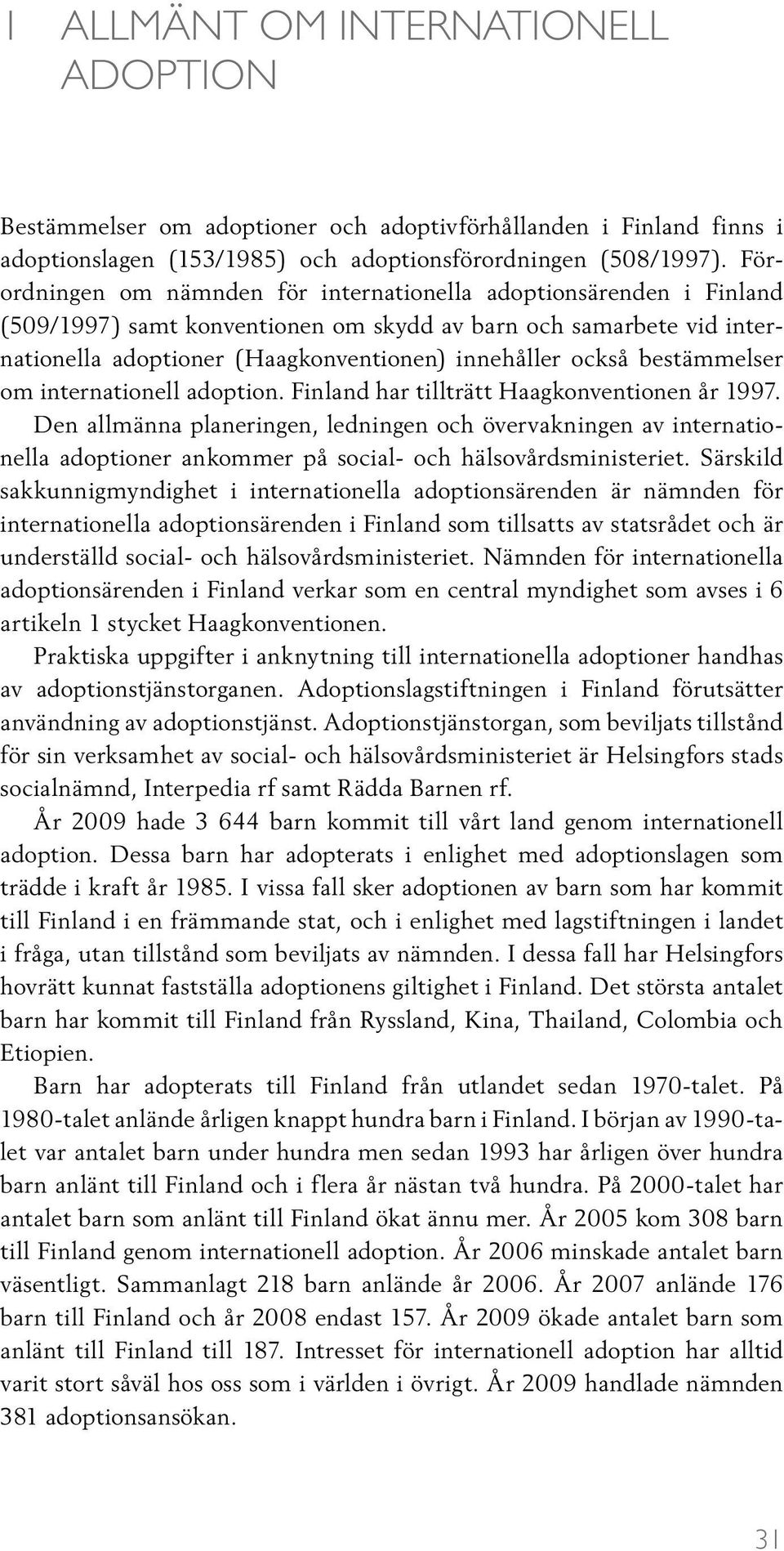 bestämmelser om internationell adoption. Finland har tillträtt Haagkonventionen år 1997.