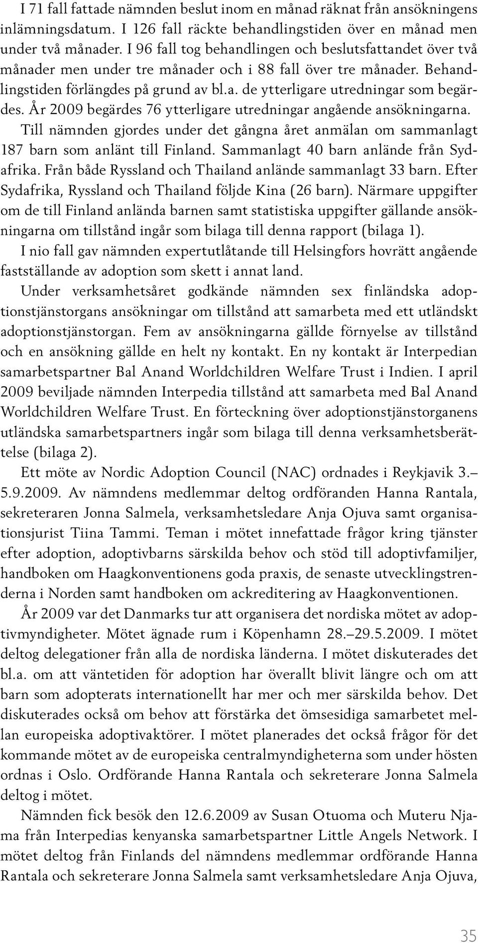 År 2009 begärdes 76 ytterligare utredningar angående ansökningarna. Till nämnden gjordes under det gångna året anmälan om sammanlagt 187 barn som anlänt till Finland.