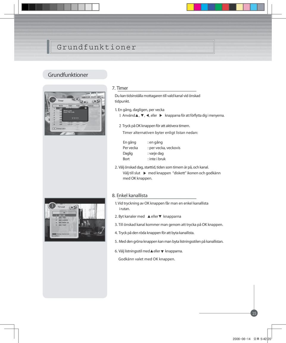 Välj önskad dag, starttid, tiden som timern är på, och kanal. Välj till slut med knappen diskett ikonen och godkänn med OK knappen. 8. Enkel kanallista 1.