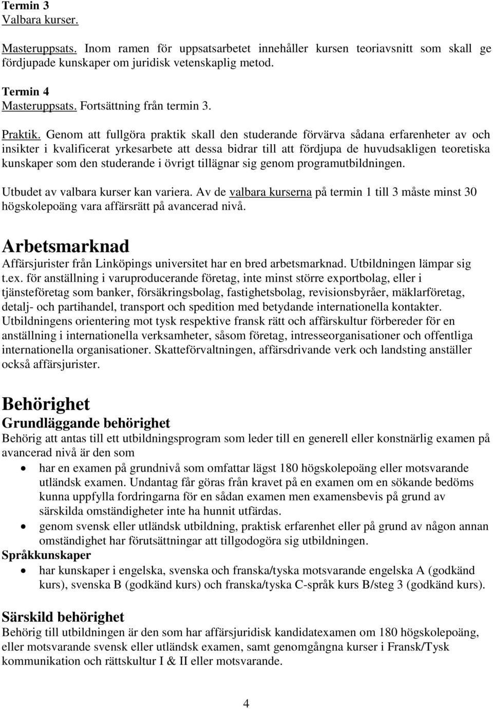 Genom att fullgöra praktik skall den studerande förvärva sådana erfarenheter av och insikter i kvalificerat yrkesarbete att dessa bidrar till att fördjupa de huvudsakligen teoretiska kunskaper som