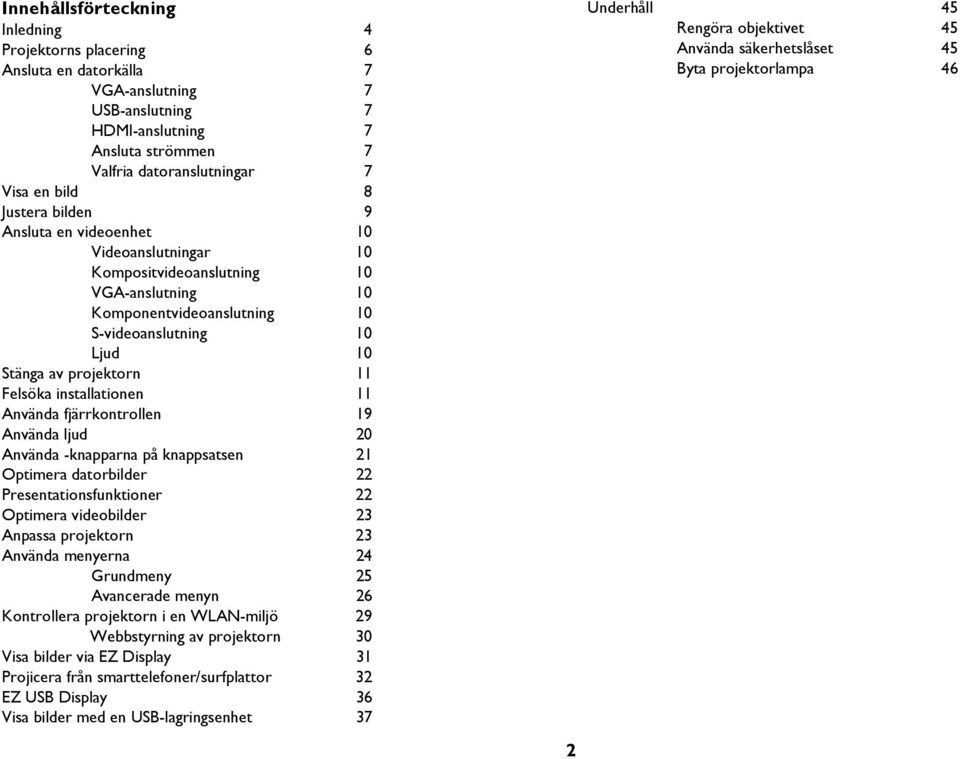 installationen 11 Använda fjärrkontrollen 19 Använda ljud 20 Använda -knapparna på knappsatsen 21 Optimera datorbilder 22 Presentationsfunktioner 22 Optimera videobilder 23 Anpassa projektorn 23