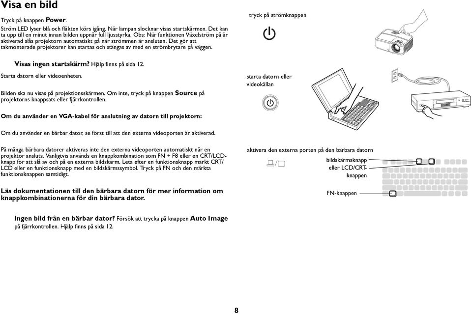 tryck på strömknappen Visas ingen startskärm? Hjälp finns på sida 12. Starta datorn eller videoenheten. Bilden ska nu visas på projektionsskärmen.