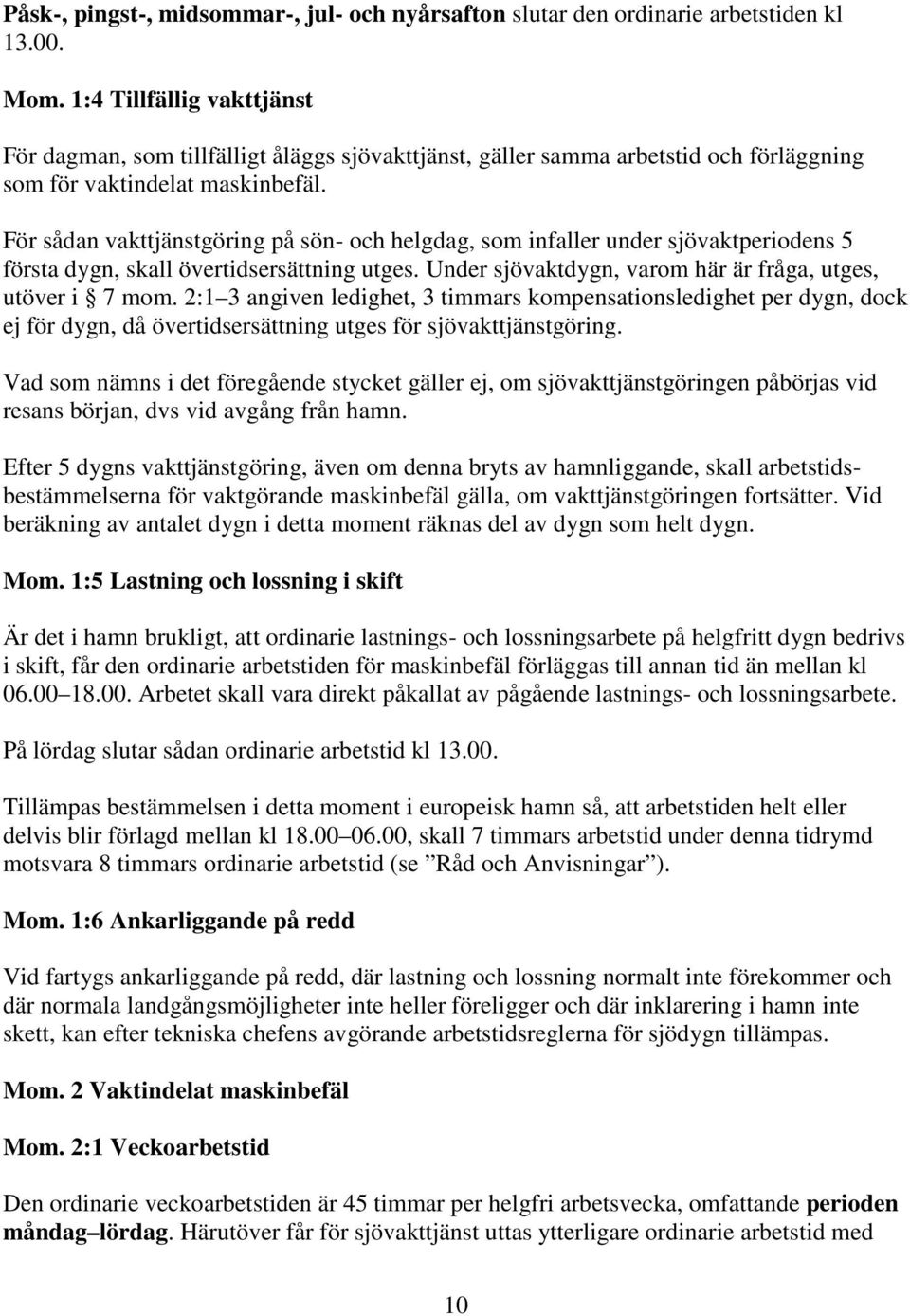 För sådan vakttjänstgöring på sön- och helgdag, som infaller under sjövaktperiodens 5 första dygn, skall övertidsersättning utges. Under sjövaktdygn, varom här är fråga, utges, utöver i 7 mom.