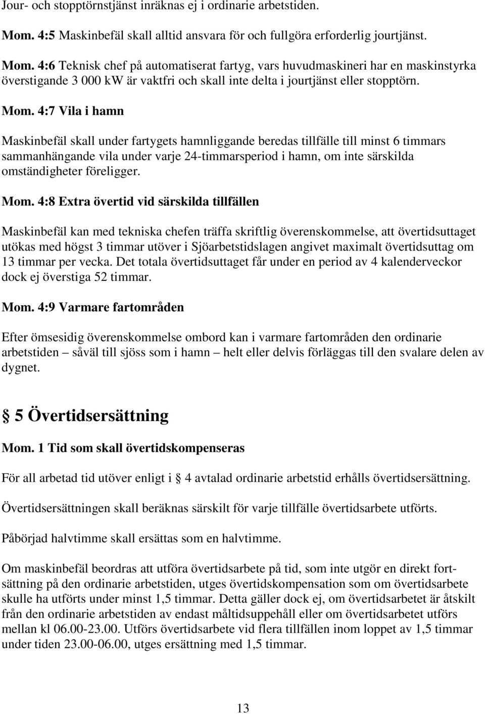 4:6 Teknisk chef på automatiserat fartyg, vars huvudmaskineri har en maskinstyrka överstigande 3 000 kw är vaktfri och skall inte delta i jourtjänst eller stopptörn. Mom.