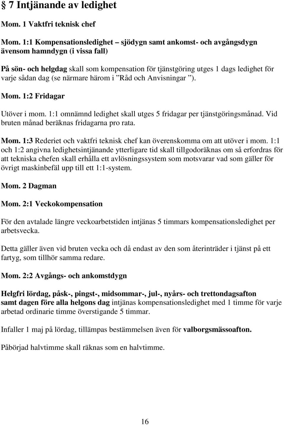 (se närmare härom i Råd och Anvisningar ). Mom. 1:2 Fridagar Utöver i mom. 1:1 omnämnd ledighet skall utges 5 fridagar per tjänstgöringsmånad. Vid bruten månad beräknas fridagarna pro rata. Mom. 1:3 Rederiet och vaktfri teknisk chef kan överenskomma om att utöver i mom.