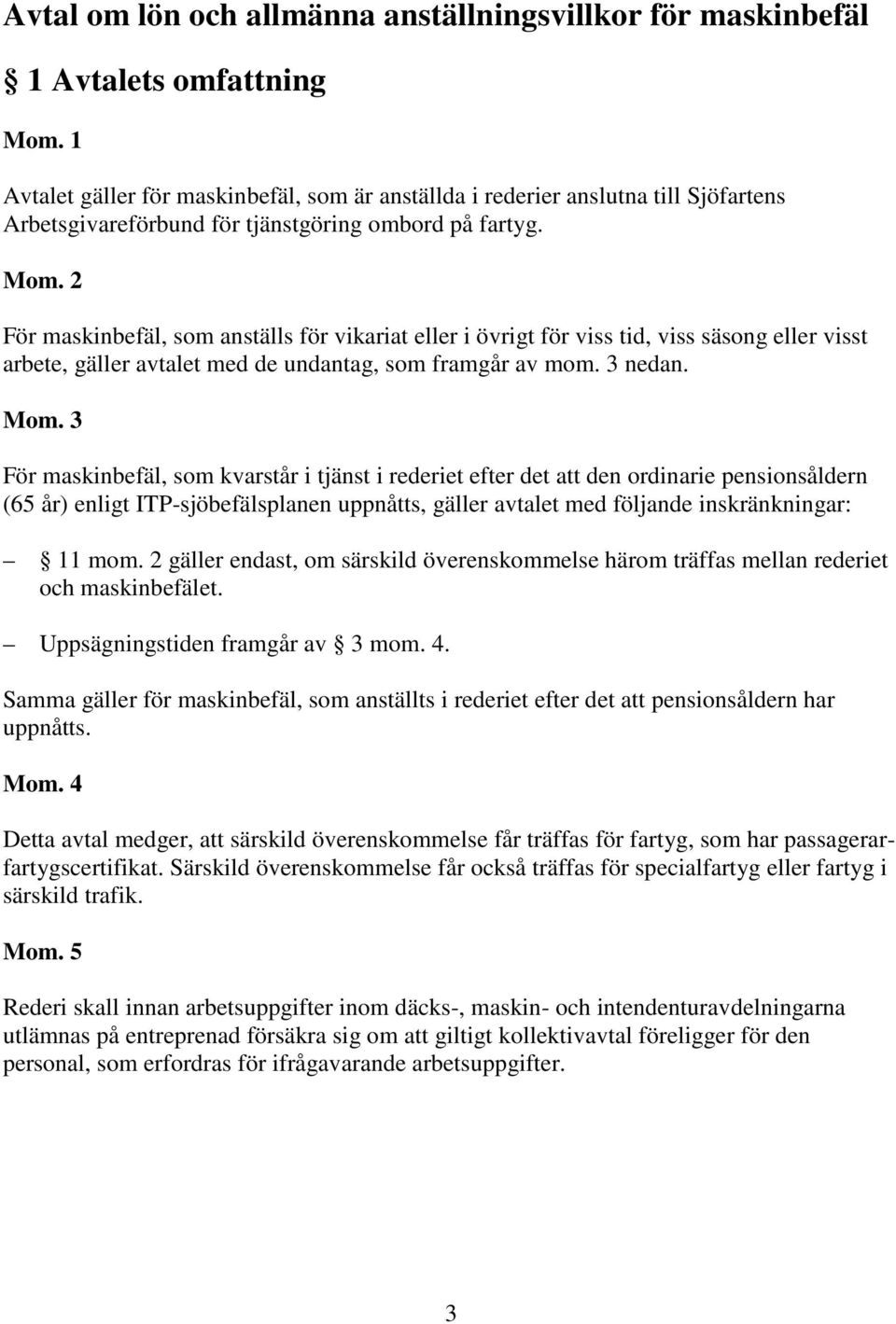 2 För maskinbefäl, som anställs för vikariat eller i övrigt för viss tid, viss säsong eller visst arbete, gäller avtalet med de undantag, som framgår av mom. 3 nedan. Mom.