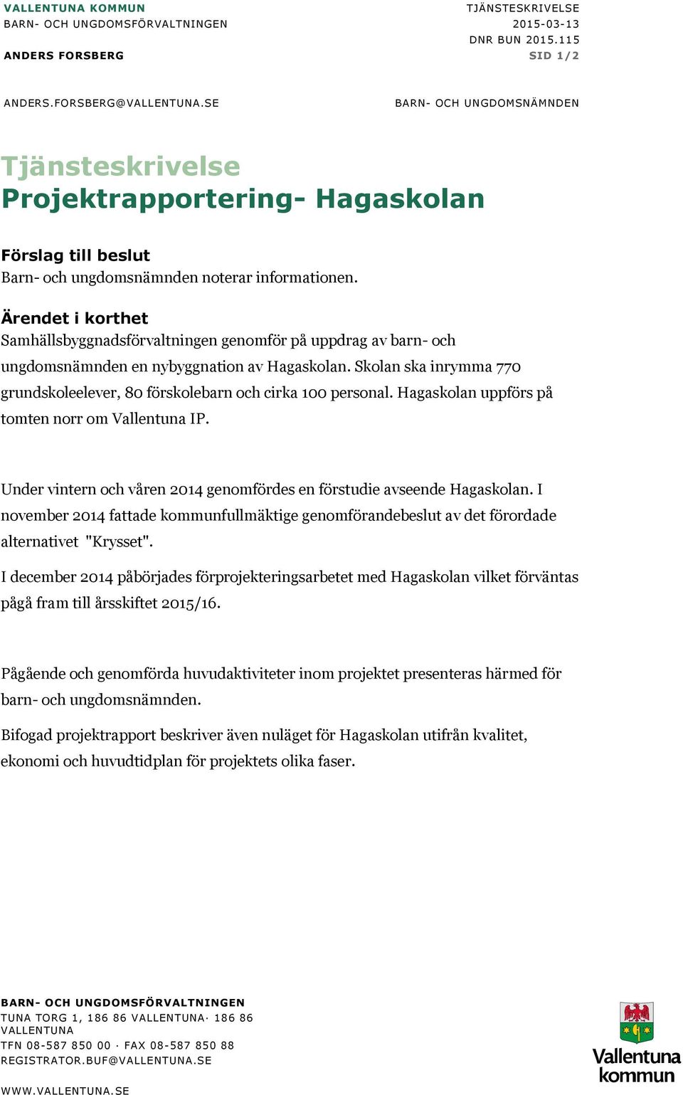 Ärendet i korthet Samhällsbyggnadsförvaltningen genomför på uppdrag av barn- och ungdomsnämnden en nybyggnation av Hagaskolan.