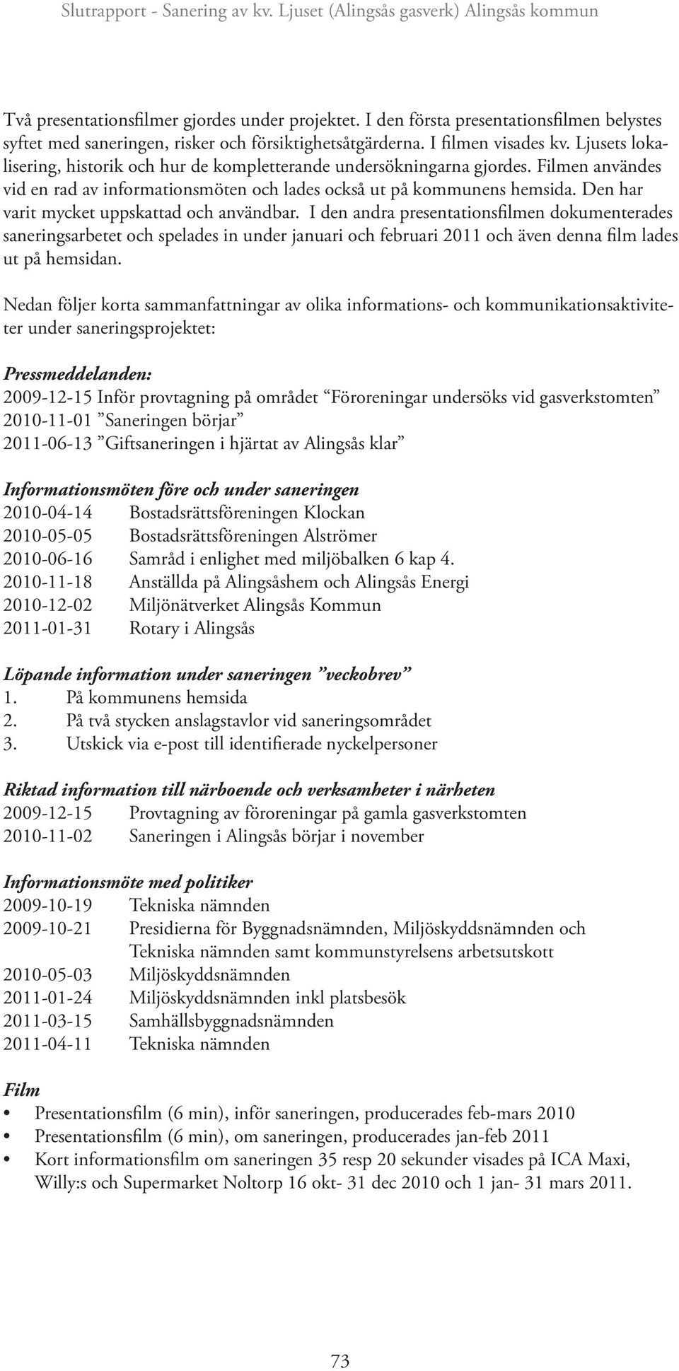 Den har varit mycket uppskattad och användbar. I den andra presentationsfilmen dokumenterades saneringsarbetet och spelades in under januari och februari 2011 och även denna film lades ut på hemsidan.