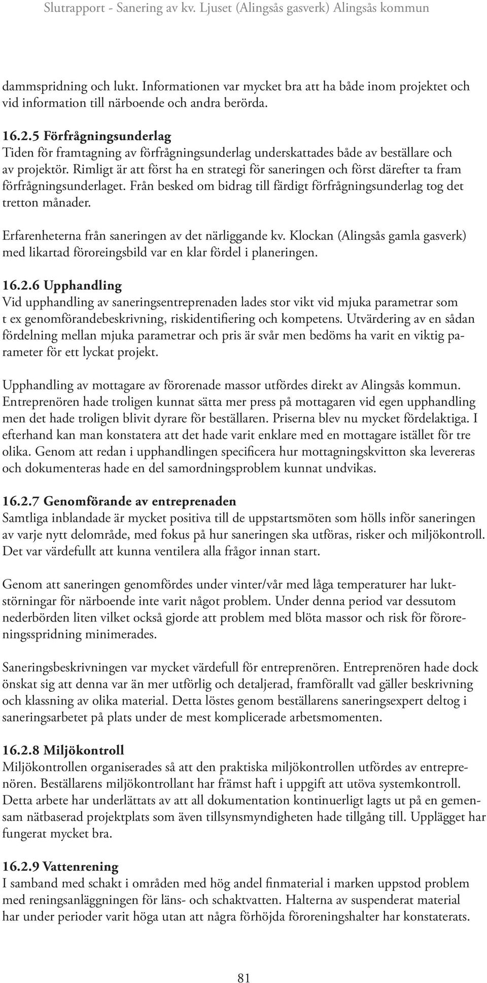 Rimligt är att först ha en strategi för saneringen och först därefter ta fram förfrågningsunderlaget. Från besked om bidrag till färdigt förfrågningsunderlag tog det tretton månader.