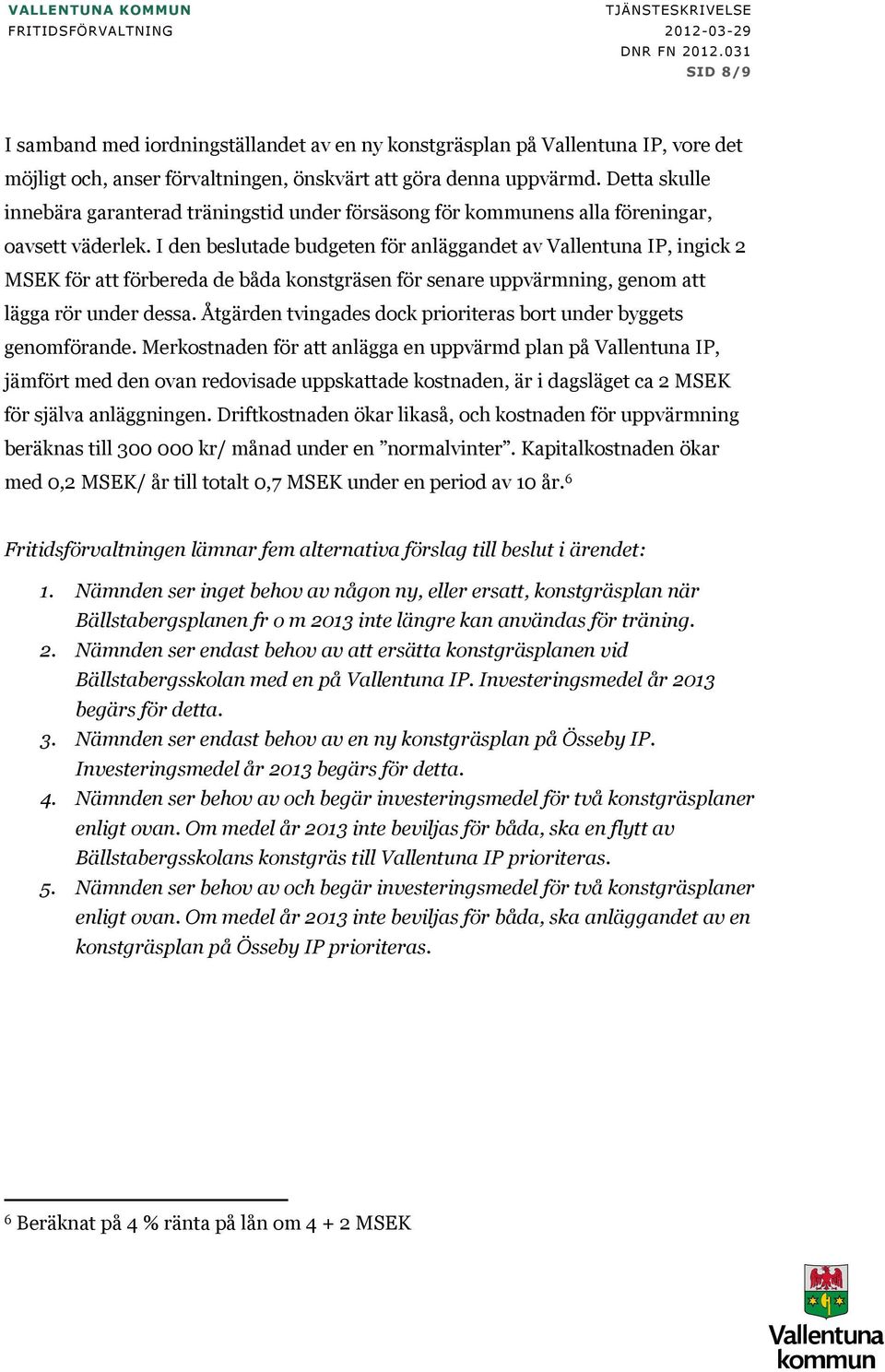 I den beslutade budgeten för anläggandet av Vallentuna IP, ingick 2 MSEK för att förbereda de båda konstgräsen för senare uppvärmning, genom att lägga rör under dessa.