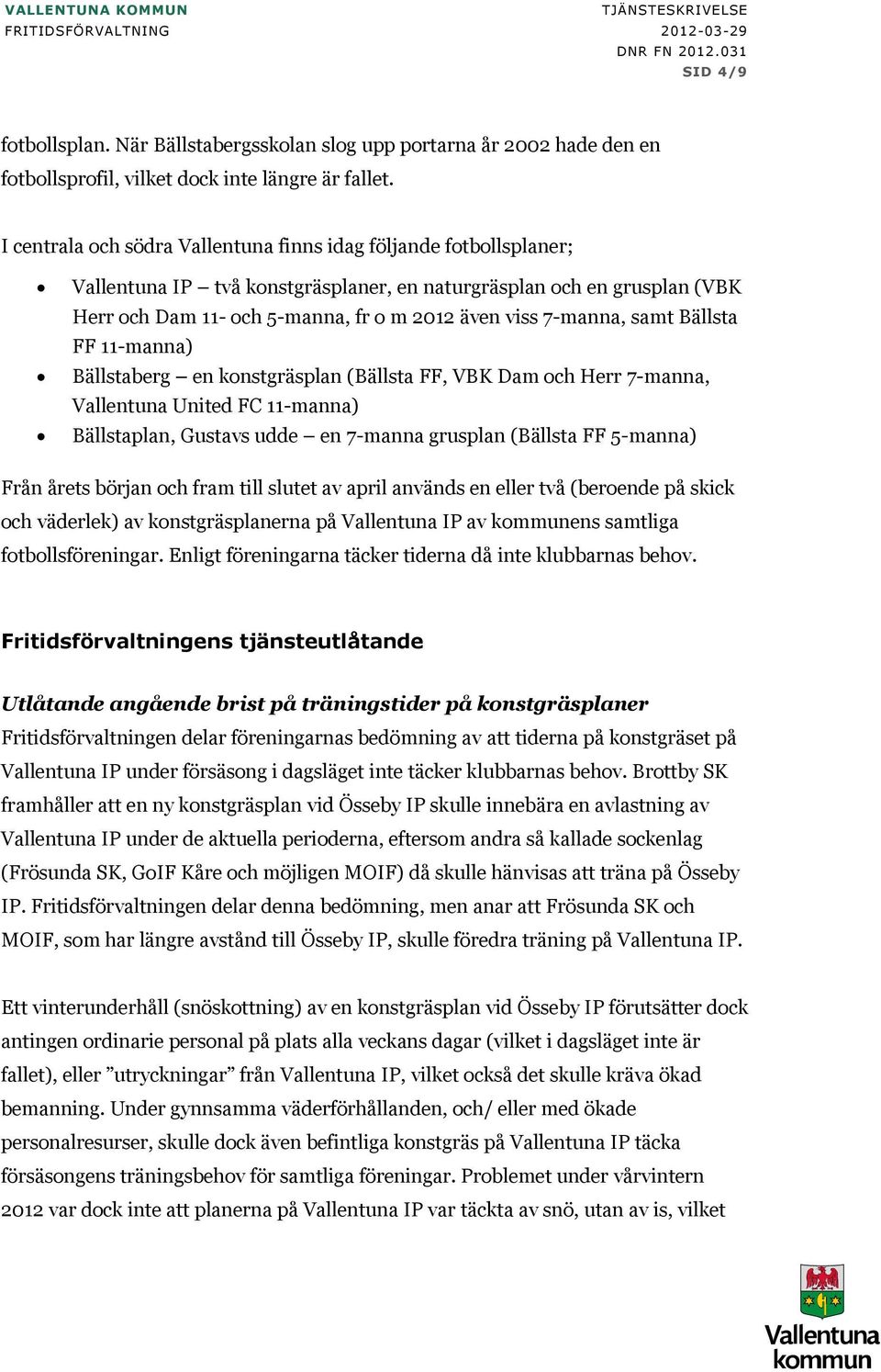 7-manna, samt Bällsta FF 11-manna) Bällstaberg en konstgräsplan (Bällsta FF, VBK Dam och Herr 7-manna, Vallentuna United FC 11-manna) Bällstaplan, Gustavs udde en 7-manna grusplan (Bällsta FF