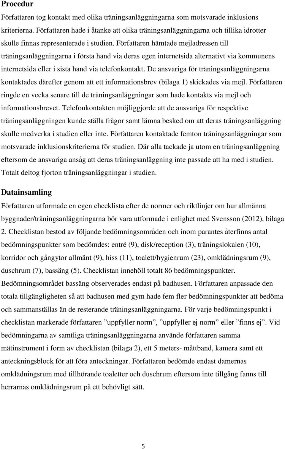 Författaren hämtade mejladressen till träningsanläggningarna i första hand via deras egen internetsida alternativt via kommunens internetsida eller i sista hand via telefonkontakt.