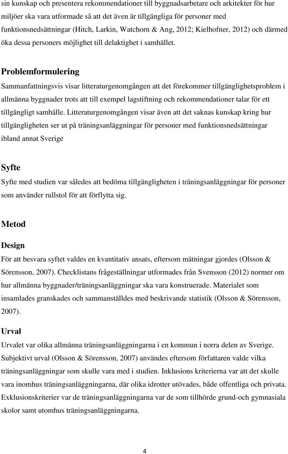 Problemformulering Sammanfattningsvis visar litteraturgenomgången att det förekommer tillgänglighetsproblem i allmänna byggnader trots att till exempel lagstiftning och rekommendationer talar för ett