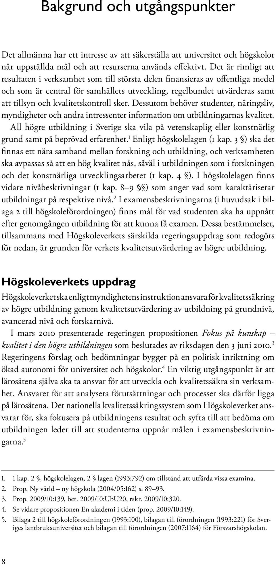 kvalitetskontroll sker. Dessutom behöver studenter, näringsliv, myndigheter och andra intressenter information om utbildningarnas kvalitet.