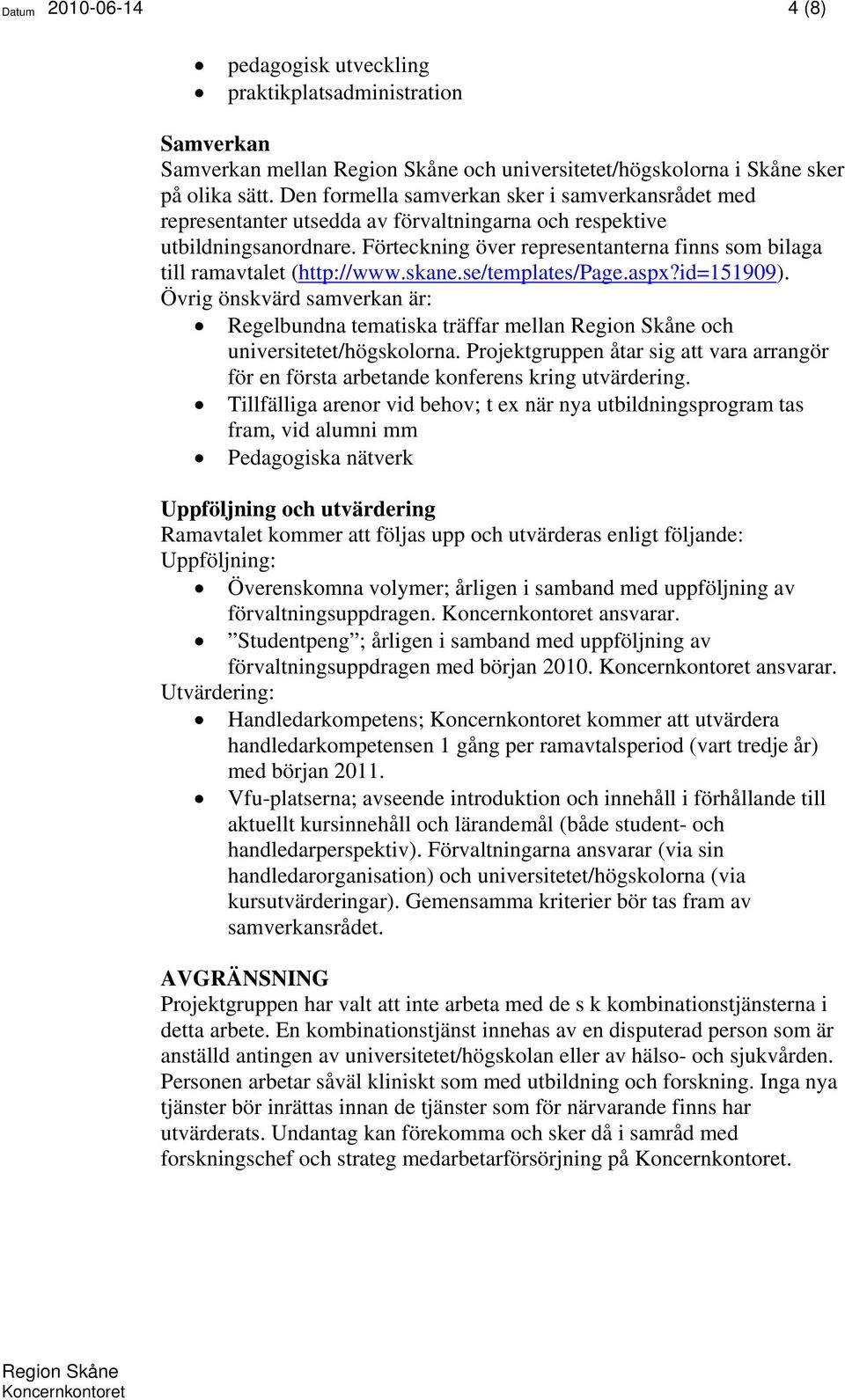 Förteckning över representanterna finns som bilaga till ramavtalet (http://www.skane.se/templates/page.aspx?id=151909).