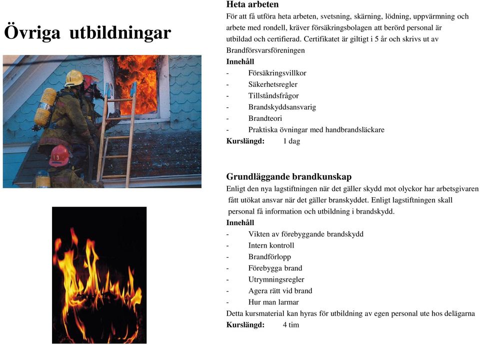 Certifikatet är giltigt i 5 år och skrivs ut av Brandförsvarsföreningen Innehåll - Försäkringsvillkor - Säkerhetsregler - Tillståndsfrågor - Brandskyddsansvarig - Brandteori - Praktiska övningar med