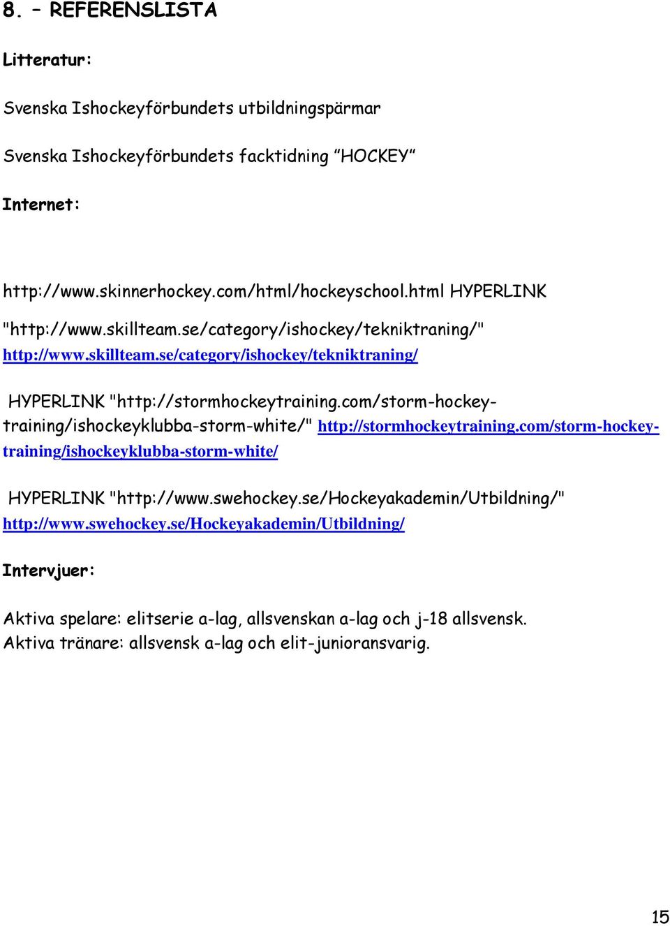 com/storm-hockeytraining/ishockeyklubba-storm-white/" http://stormhockeytraining.com/storm-hockeytraining/ishockeyklubba-storm-white/ HYPERLINK "http://www.swehockey.