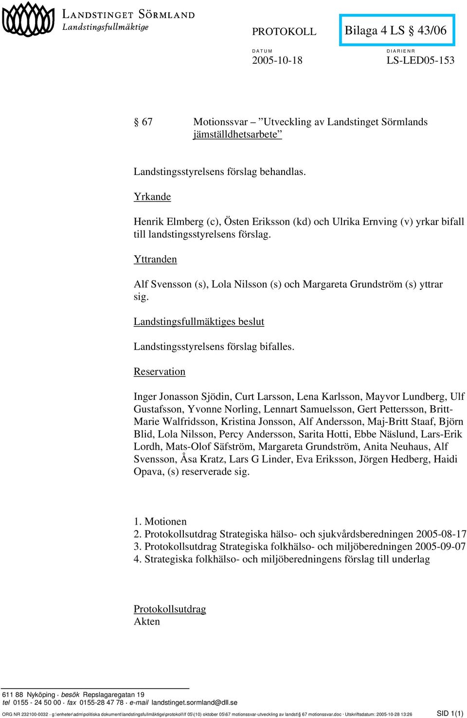 Yttranden Alf Svensson (s), Lola Nilsson (s) och Margareta Grundström (s) yttrar sig. Landstingsfullmäktiges beslut Landstingsstyrelsens förslag bifalles.