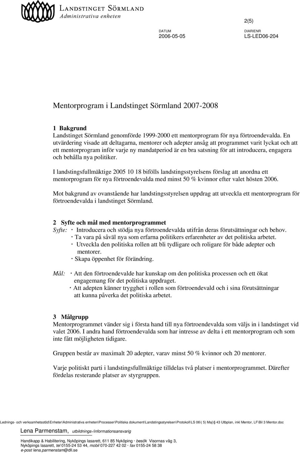 behålla nya politiker. I landstingsfullmäktige 2005 10 18 bifölls landstingsstyrelsens förslag att anordna ett mentorprogram för nya förtroendevalda med minst 50 % kvinnor efter valet hösten 2006.