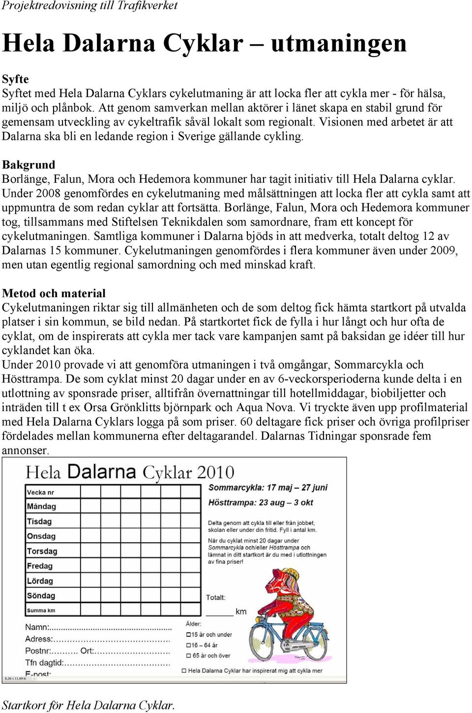 Visionen med arbetet är att Dalarna ska bli en ledande region i Sverige gällande cykling. Bakgrund Borlänge, Falun, Mora och Hedemora kommuner har tagit initiativ till Hela Dalarna cyklar.