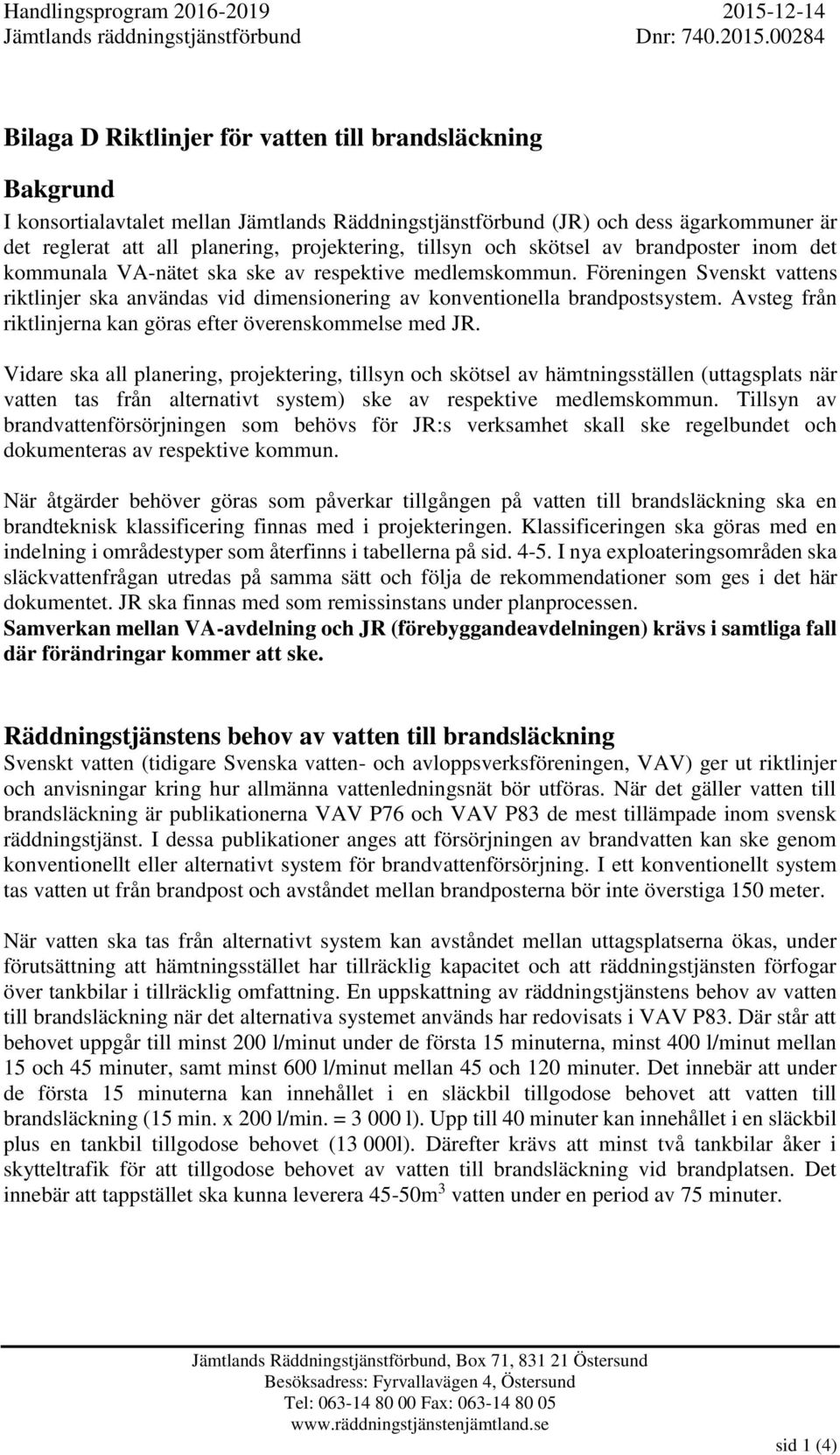 Föreningen Svenskt vattens riktlinjer ska användas vid dimensionering av konventionella brandpostsystem. Avsteg från riktlinjerna kan göras efter överenskommelse med JR.