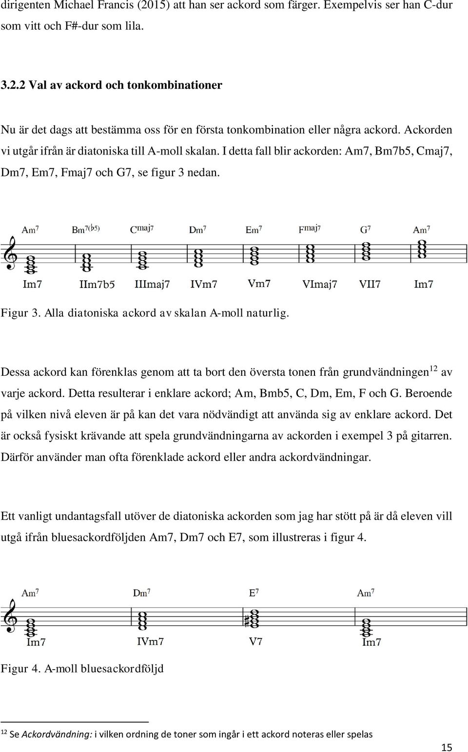 Alla diatoniska ackord av skalan A-moll naturlig. Dessa ackord kan förenklas genom att ta bort den översta tonen från grundvändningen 12 av varje ackord.