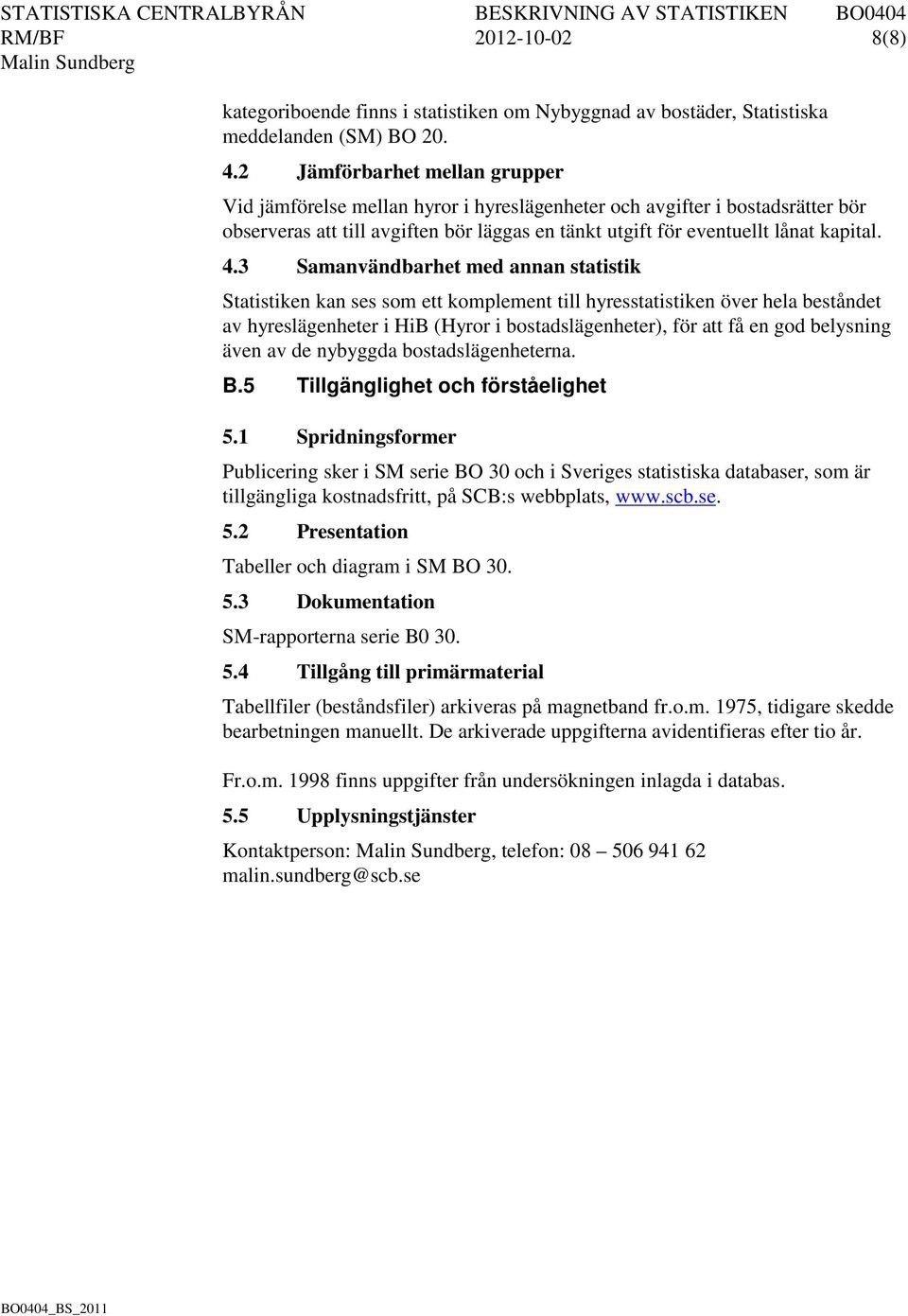 3 Samanvändbarhet med annan statistik Statistiken kan ses som ett komplement till hyresstatistiken över hela beståndet av hyreslägenheter i HiB (Hyror i bostadslägenheter), för att få en god