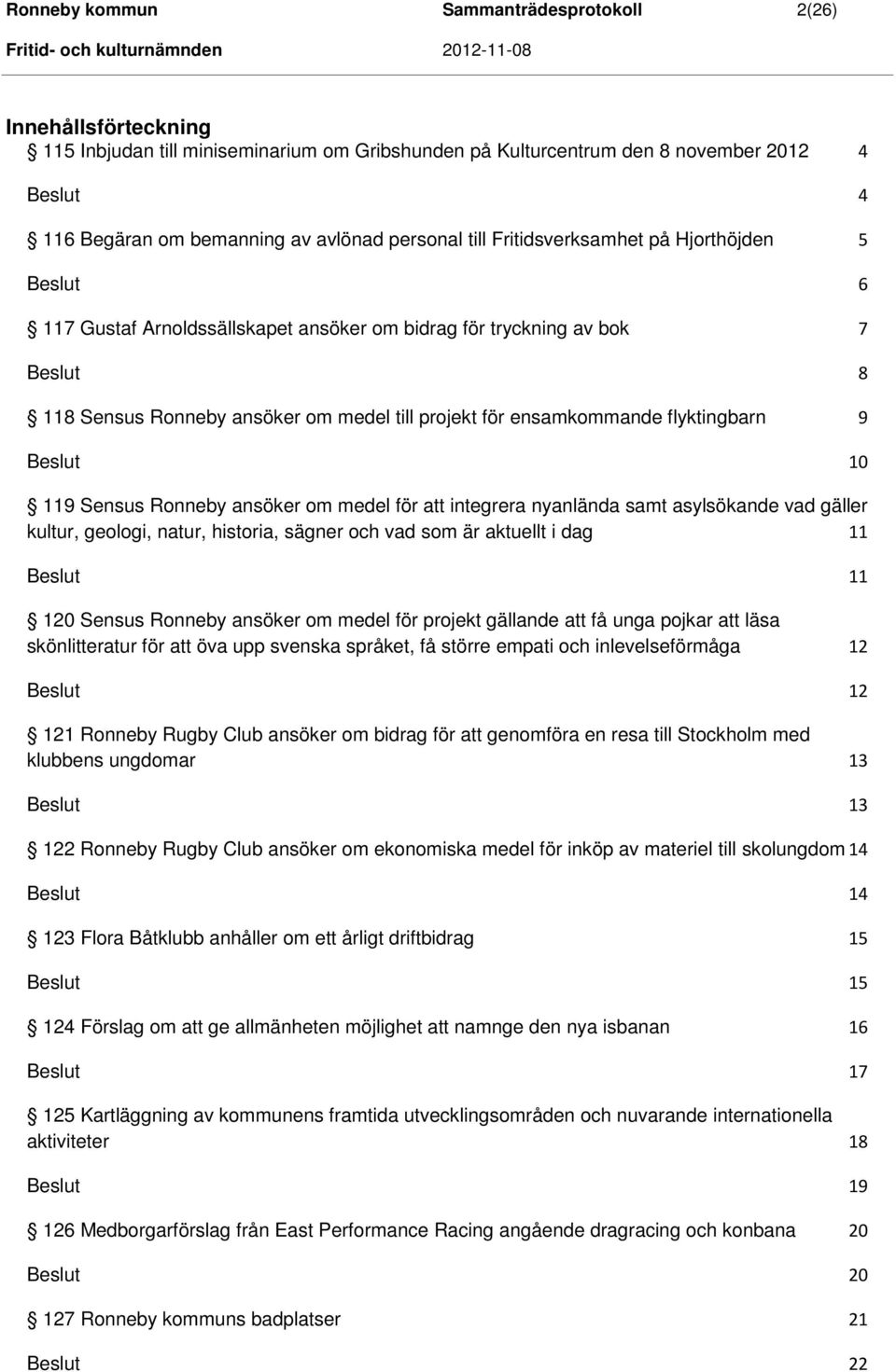 119 Sensus Ronneby ansöker om medel för att integrera nyanlända samt asylsökande vad gäller kultur, geologi, natur, historia, sägner och vad som är aktuellt i dag 11 120 Sensus Ronneby ansöker om