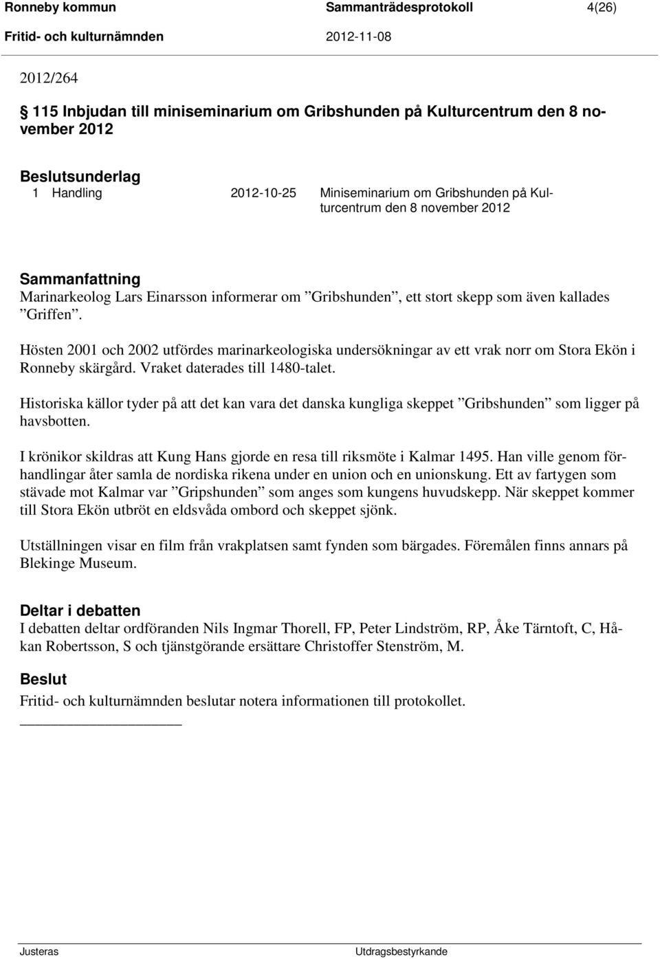 Hösten 2001 och 2002 utfördes marinarkeologiska undersökningar av ett vrak norr om Stora Ekön i Ronneby skärgård. Vraket daterades till 1480-talet.