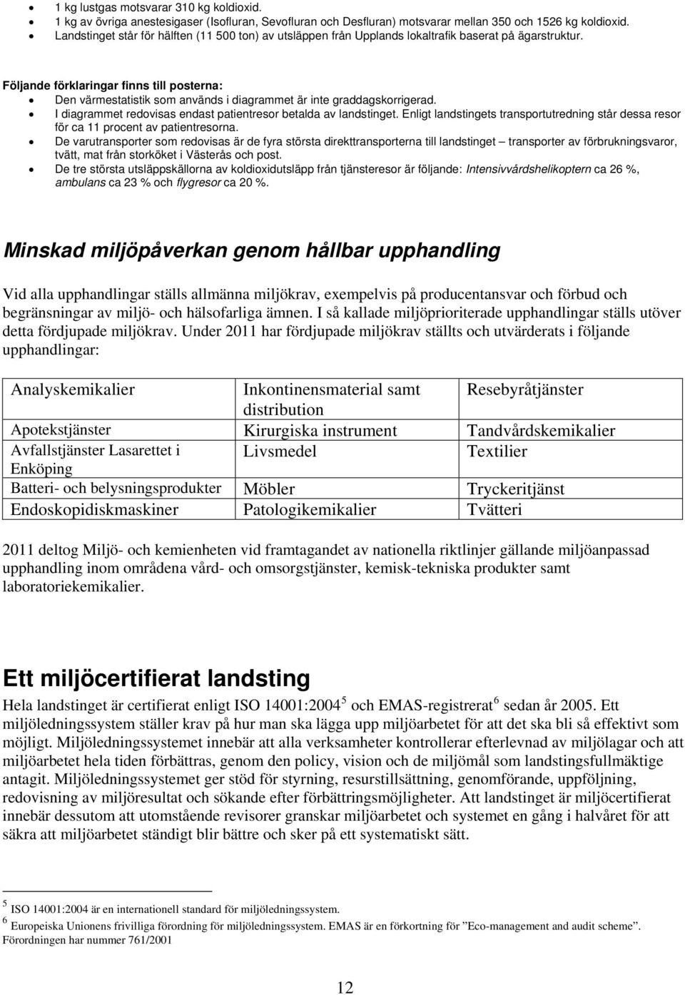 Följande förklaringar finns till posterna: Den värmestatistik som används i diagrammet är inte graddagskorrigerad. I diagrammet redovisas endast patientresor betalda av landstinget.