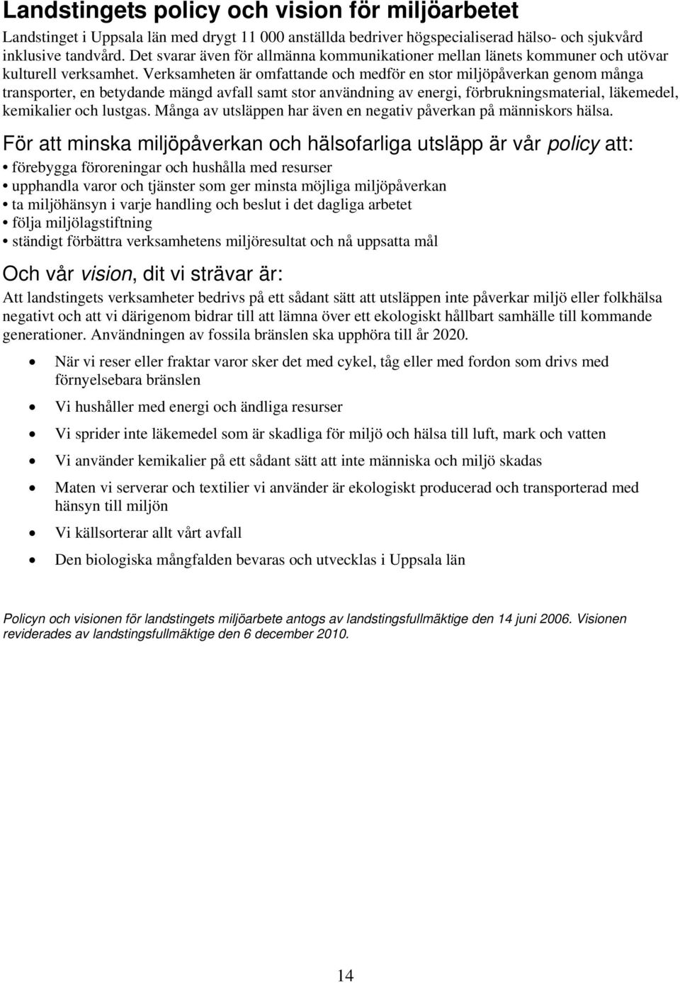 Verksamheten är omfattande och medför en stor miljöpåverkan genom många transporter, en betydande mängd avfall samt stor användning av energi, förbrukningsmaterial, läkemedel, kemikalier och lustgas.