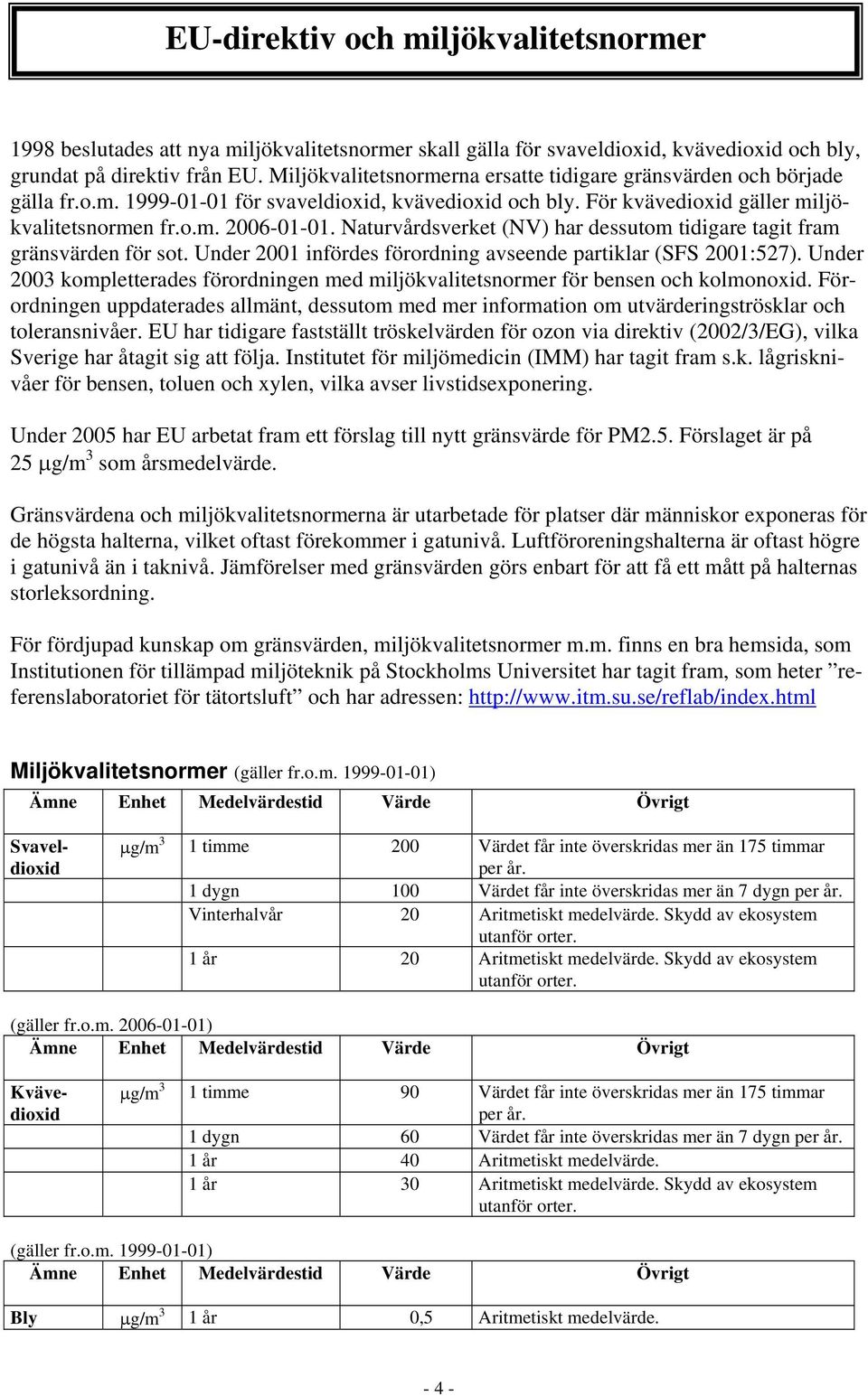 Naturvårdsverket (NV) har dessutom tidigare tagit fram gränsvärden för sot. Under 21 infördes förordning avseende partiklar (SFS 21:527).