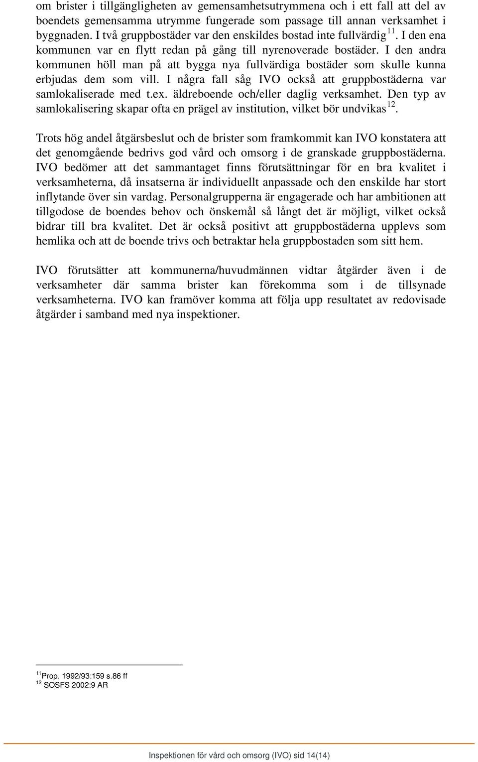 I den andra kommunen höll man på att bygga nya fullvärdiga bostäder som skulle kunna erbjudas dem som vill. I några fall såg IVO också att gruppbostäderna var samlokaliserade med t.ex.