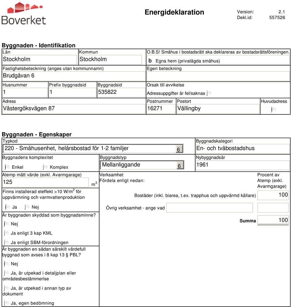 b Egna hem (privatägda småhus) Egen beteckning Orsak till avvikelse Adressuppgifter är fel/saknas Postnummer 1271 Postort Vällingby Huvudadress i Byggnaden - Egenskaper Typkod 220 - Småhusenhet,